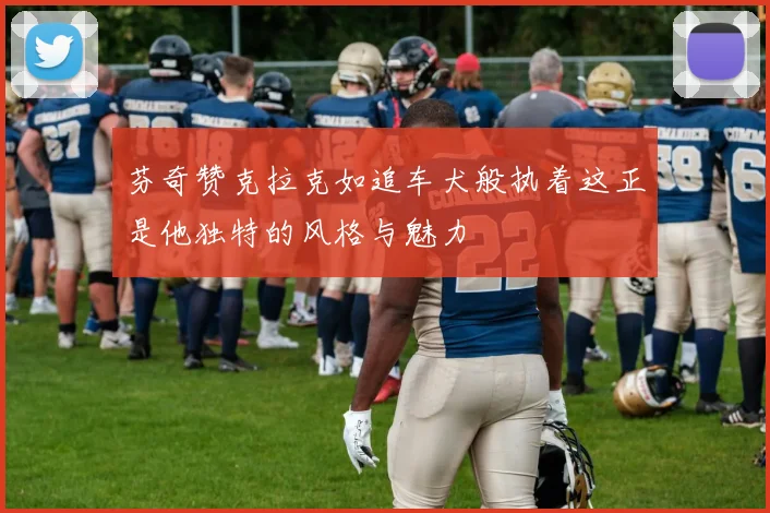 芬奇赞克拉克如追车犬般执着这正是他独特的风格与魅力