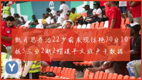 凯肖恩乔治22岁前表现惊艳30分10板5三分2断2帽追平文班卢卡数据
