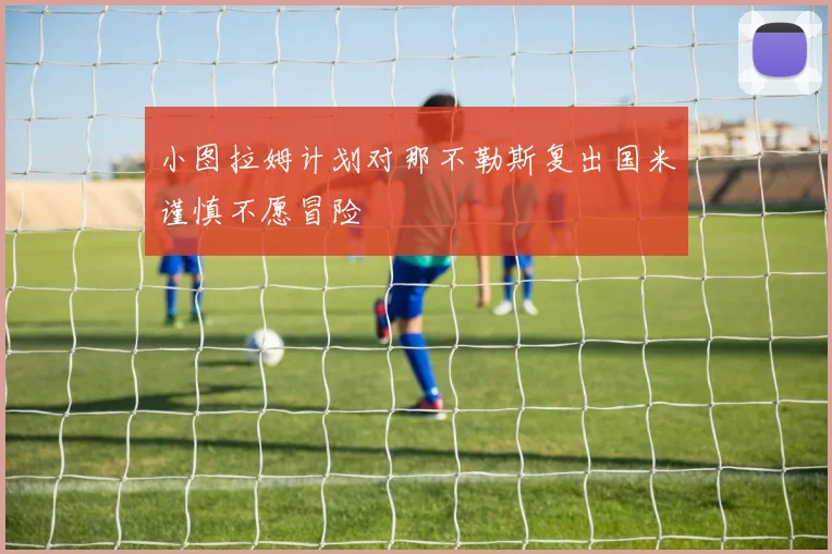 小图拉姆计划对那不勒斯复出国米谨慎不愿冒险