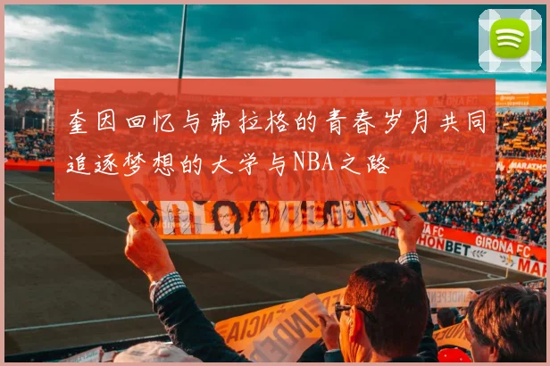 奎因回忆与弗拉格的青春岁月共同追逐梦想的大学与NBA之路