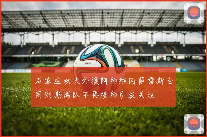 石家庄功夫外援阿约维冈萨雷斯合同到期离队不再续约引发关注