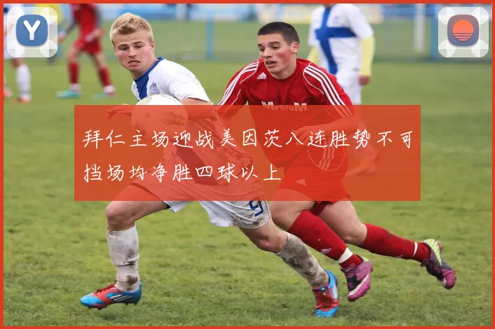 拜仁主场迎战美因茨八连胜势不可挡场均净胜四球以上