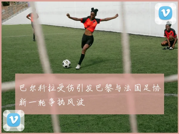 巴尔科拉受伤引发巴黎与法国足协新一轮争执风波