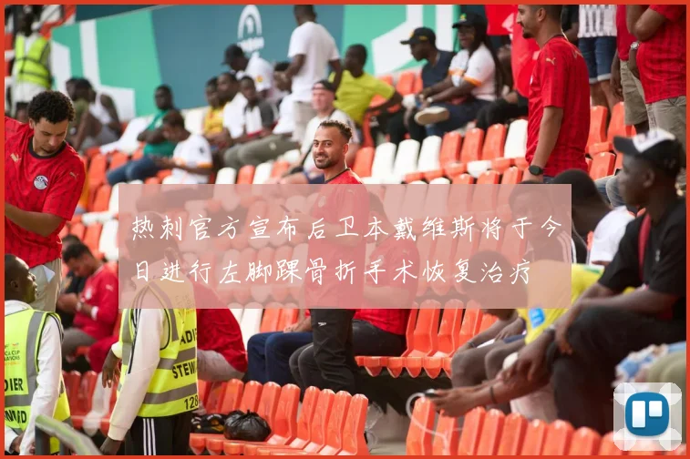 热刺官方宣布后卫本戴维斯将于今日进行左脚踝骨折手术恢复治疗
