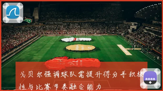 戈贝尔强调球队需提升得分手积极性与比赛节奏融合能力