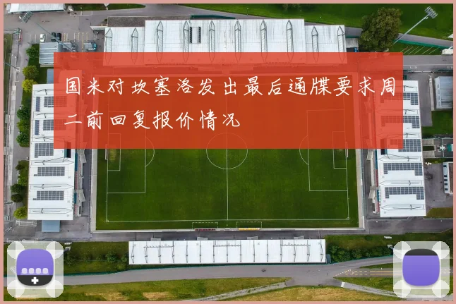 国米对坎塞洛发出最后通牒要求周二前回复报价情况